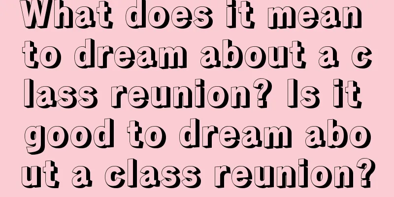 What does it mean to dream about a class reunion? Is it good to dream about a class reunion?