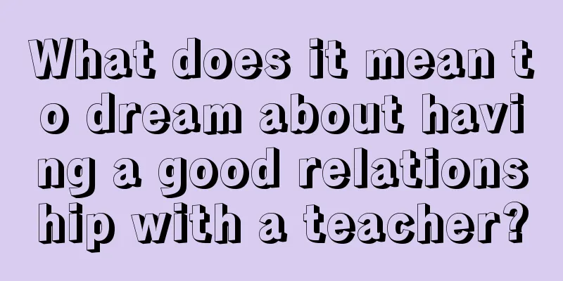 What does it mean to dream about having a good relationship with a teacher?