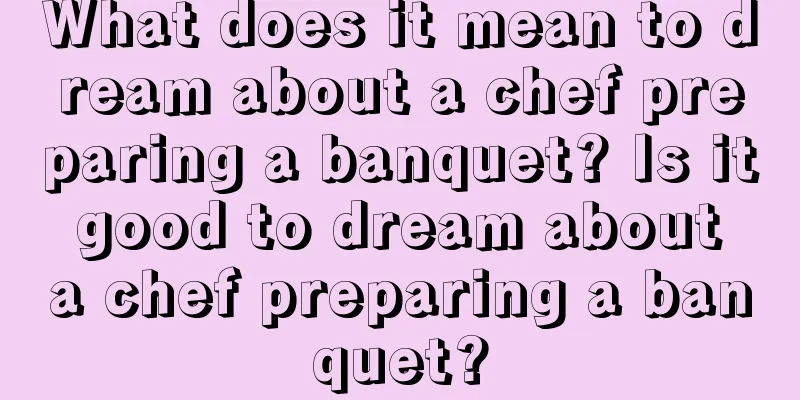 What does it mean to dream about a chef preparing a banquet? Is it good to dream about a chef preparing a banquet?