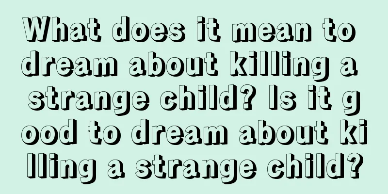 What does it mean to dream about killing a strange child? Is it good to dream about killing a strange child?