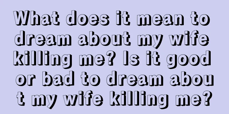 What does it mean to dream about my wife killing me? Is it good or bad to dream about my wife killing me?