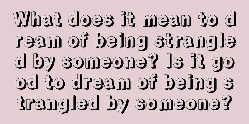 What does it mean to dream of being strangled by someone? Is it good to dream of being strangled by someone?