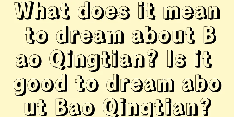 What does it mean to dream about Bao Qingtian? Is it good to dream about Bao Qingtian?