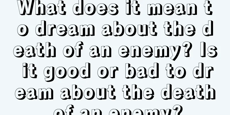 What does it mean to dream about the death of an enemy? Is it good or bad to dream about the death of an enemy?