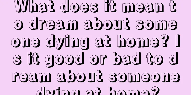 What does it mean to dream about someone dying at home? Is it good or bad to dream about someone dying at home?