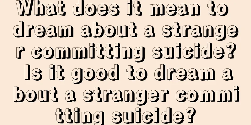 What does it mean to dream about a stranger committing suicide? Is it good to dream about a stranger committing suicide?