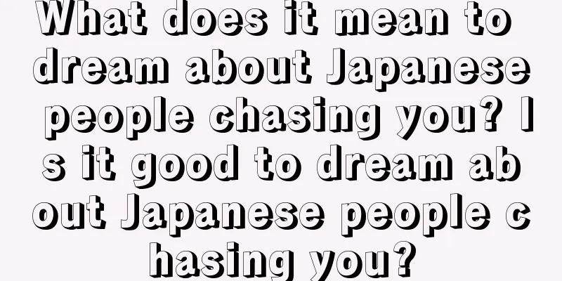 What does it mean to dream about Japanese people chasing you? Is it good to dream about Japanese people chasing you?