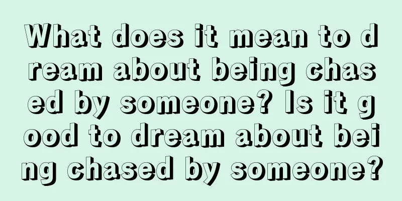 What does it mean to dream about being chased by someone? Is it good to dream about being chased by someone?