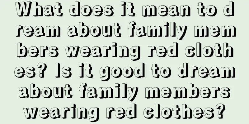 What does it mean to dream about family members wearing red clothes? Is it good to dream about family members wearing red clothes?