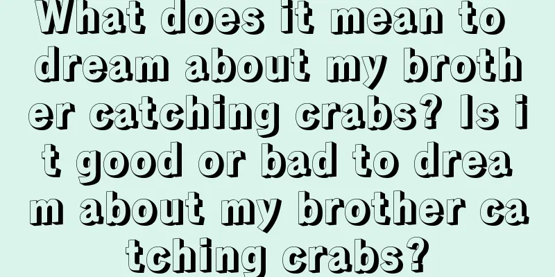 What does it mean to dream about my brother catching crabs? Is it good or bad to dream about my brother catching crabs?