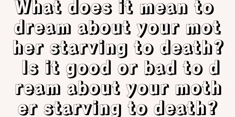 What does it mean to dream about your mother starving to death? Is it good or bad to dream about your mother starving to death?