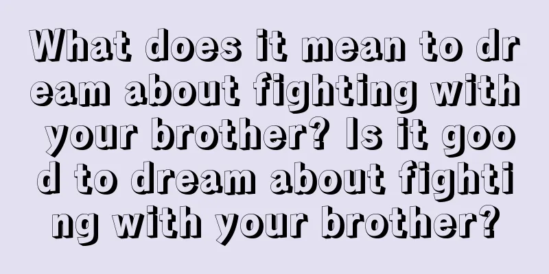 What does it mean to dream about fighting with your brother? Is it good to dream about fighting with your brother?