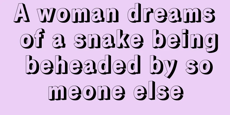 A woman dreams of a snake being beheaded by someone else