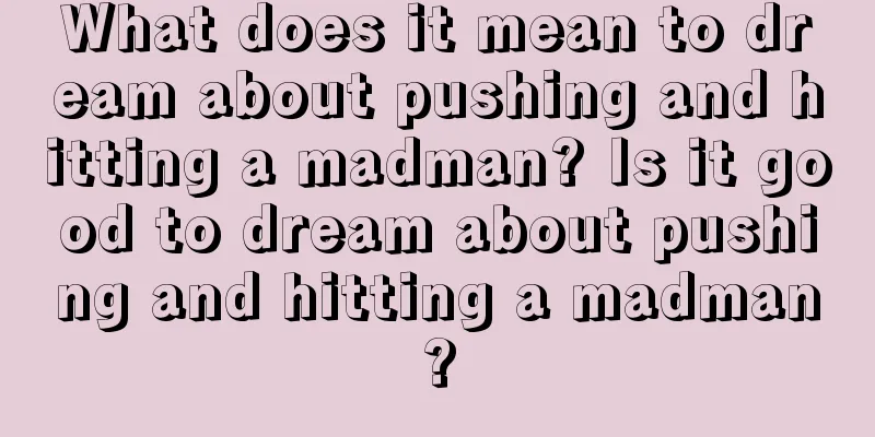 What does it mean to dream about pushing and hitting a madman? Is it good to dream about pushing and hitting a madman?