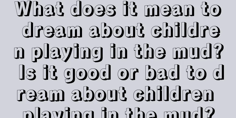 What does it mean to dream about children playing in the mud? Is it good or bad to dream about children playing in the mud?