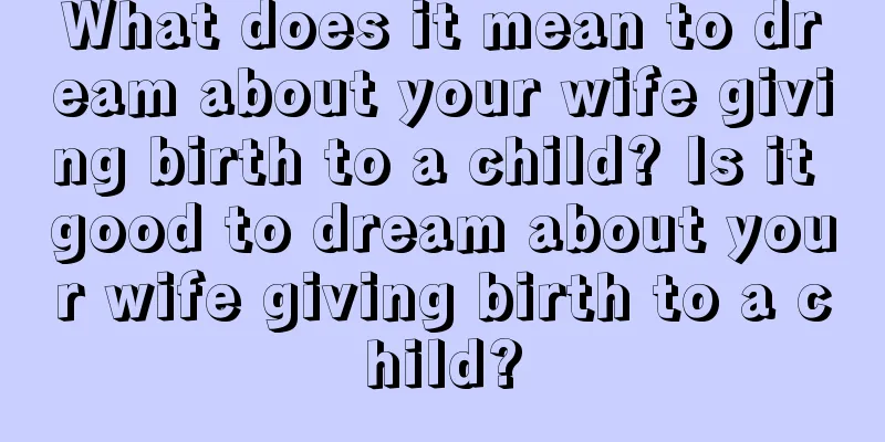 What does it mean to dream about your wife giving birth to a child? Is it good to dream about your wife giving birth to a child?