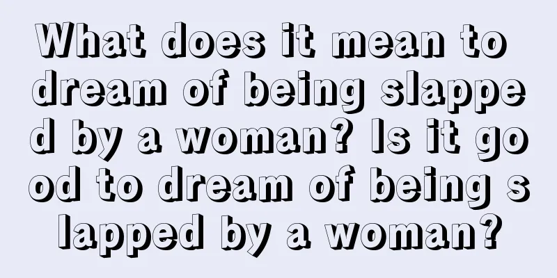 What does it mean to dream of being slapped by a woman? Is it good to dream of being slapped by a woman?