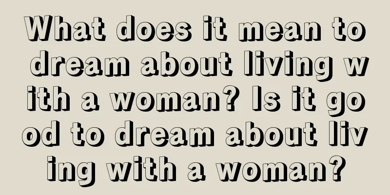 What does it mean to dream about living with a woman? Is it good to dream about living with a woman?