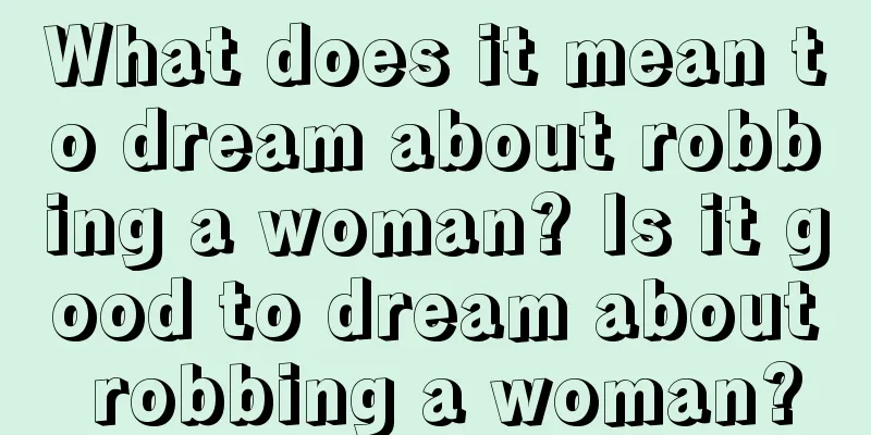 What does it mean to dream about robbing a woman? Is it good to dream about robbing a woman?