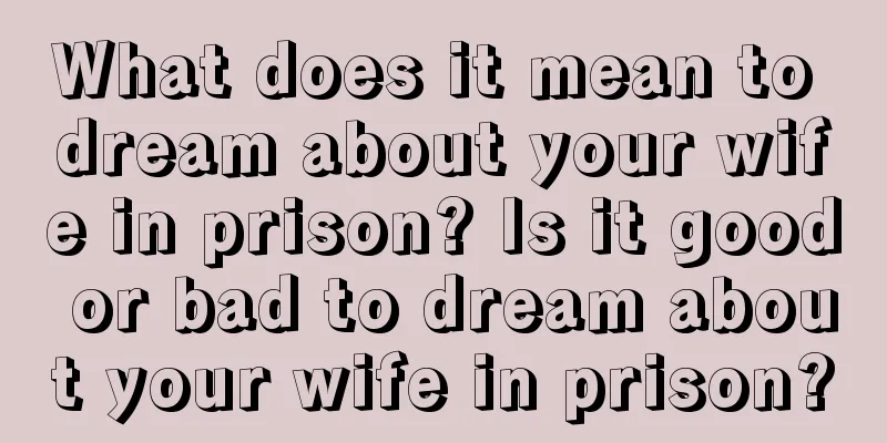 What does it mean to dream about your wife in prison? Is it good or bad to dream about your wife in prison?