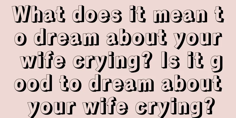 What does it mean to dream about your wife crying? Is it good to dream about your wife crying?