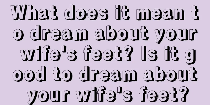 What does it mean to dream about your wife's feet? Is it good to dream about your wife's feet?