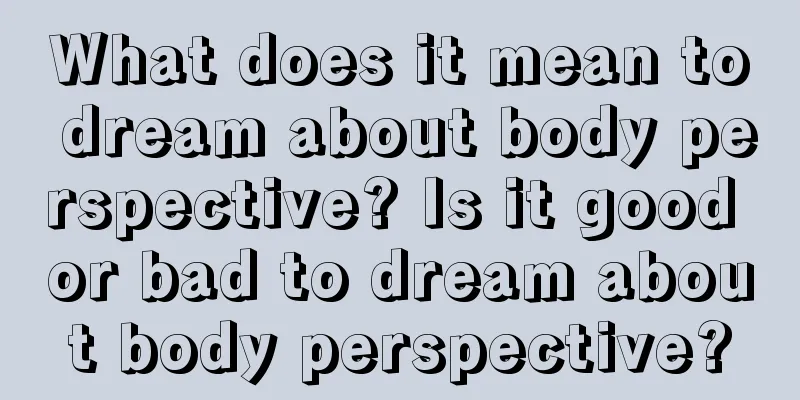 What does it mean to dream about body perspective? Is it good or bad to dream about body perspective?