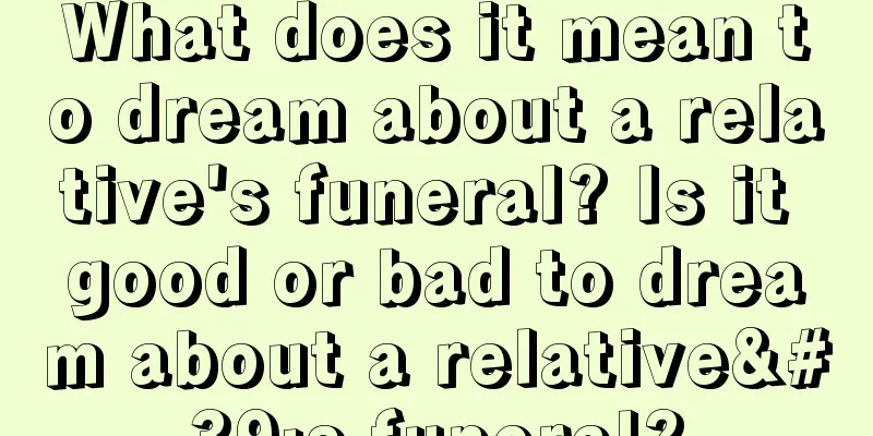 What does it mean to dream about a relative's funeral? Is it good or bad to dream about a relative's funeral?