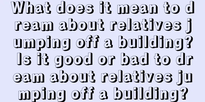 What does it mean to dream about relatives jumping off a building? Is it good or bad to dream about relatives jumping off a building?