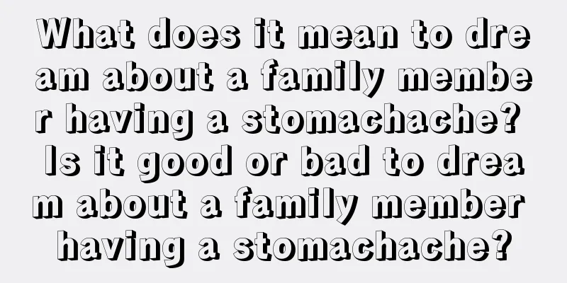 What does it mean to dream about a family member having a stomachache? Is it good or bad to dream about a family member having a stomachache?