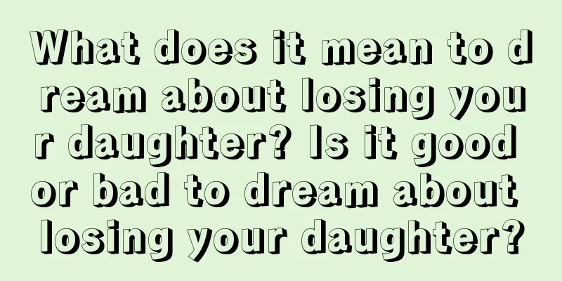 What does it mean to dream about losing your daughter? Is it good or bad to dream about losing your daughter?