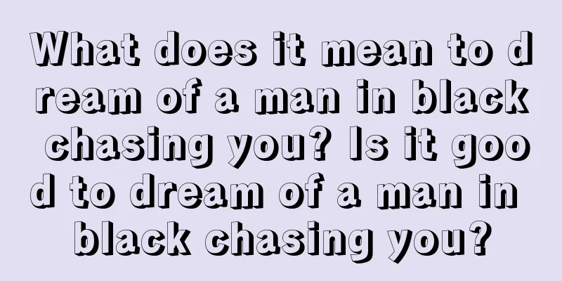 What does it mean to dream of a man in black chasing you? Is it good to dream of a man in black chasing you?