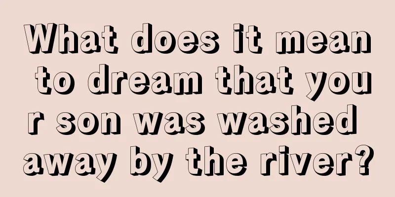 What does it mean to dream that your son was washed away by the river?