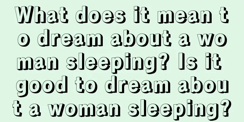 What does it mean to dream about a woman sleeping? Is it good to dream about a woman sleeping?