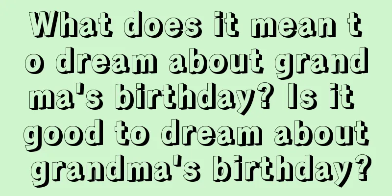 What does it mean to dream about grandma's birthday? Is it good to dream about grandma's birthday?