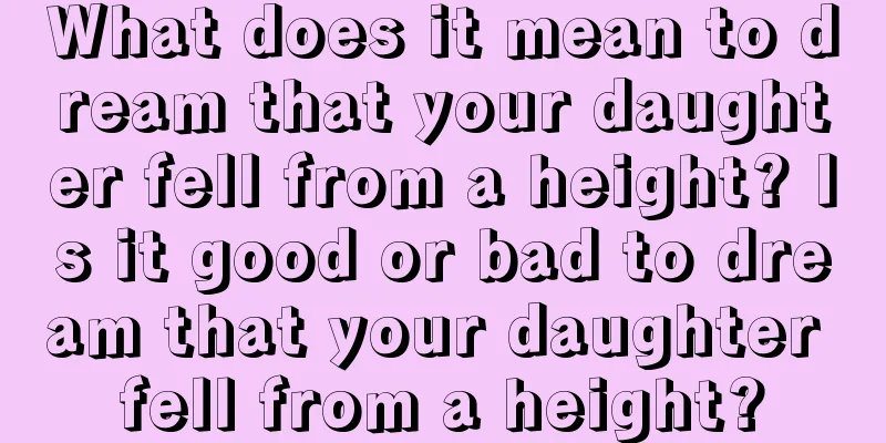 What does it mean to dream that your daughter fell from a height? Is it good or bad to dream that your daughter fell from a height?