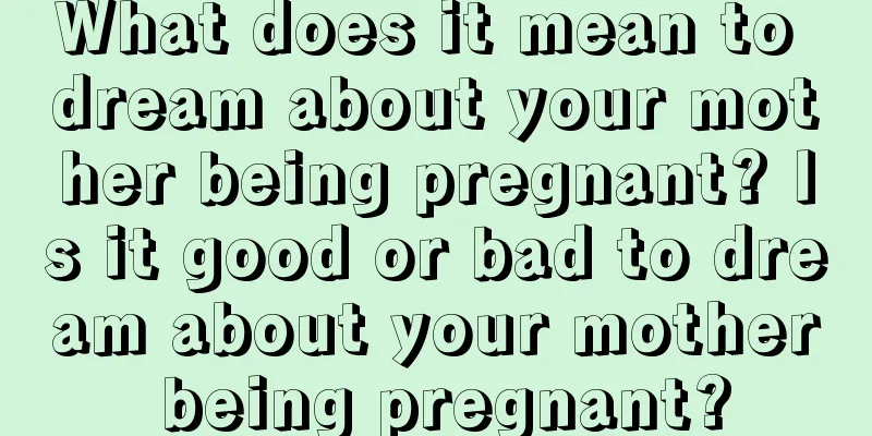 What does it mean to dream about your mother being pregnant? Is it good or bad to dream about your mother being pregnant?