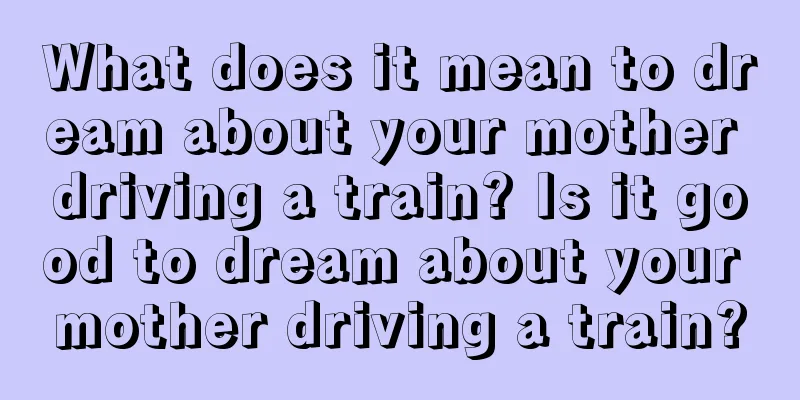 What does it mean to dream about your mother driving a train? Is it good to dream about your mother driving a train?