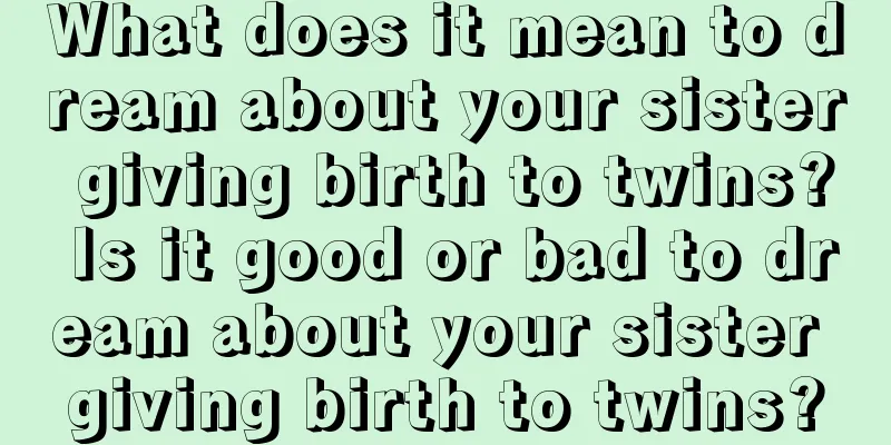 What does it mean to dream about your sister giving birth to twins? Is it good or bad to dream about your sister giving birth to twins?