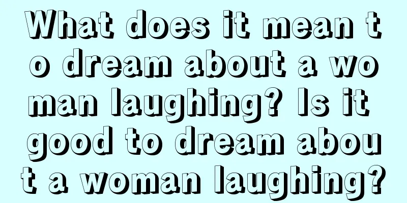 What does it mean to dream about a woman laughing? Is it good to dream about a woman laughing?