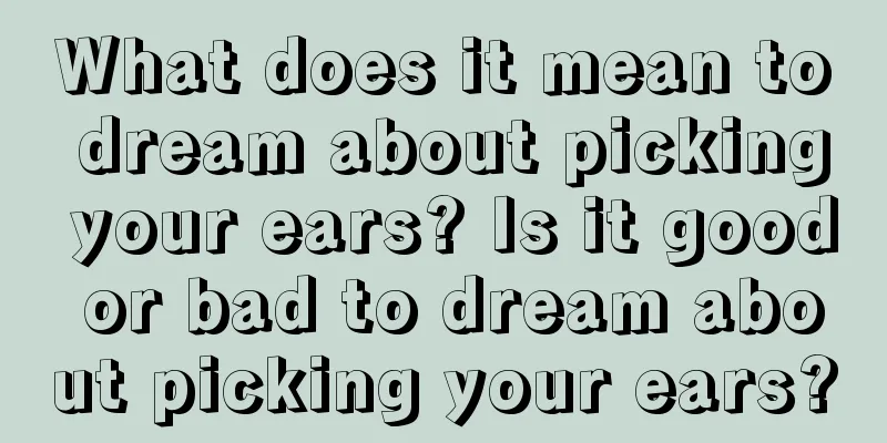 What does it mean to dream about picking your ears? Is it good or bad to dream about picking your ears?