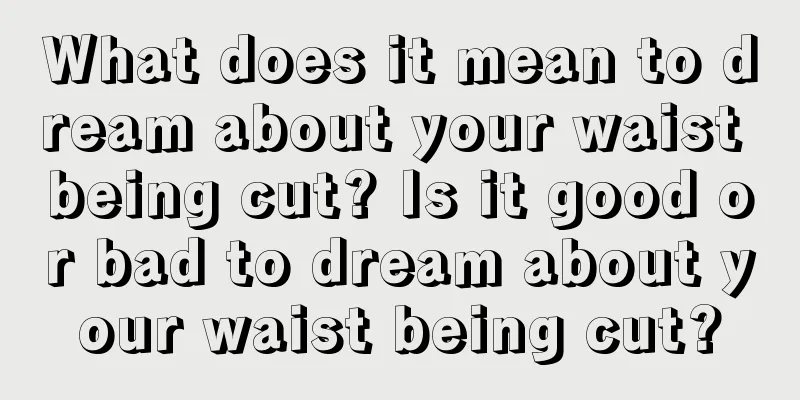 What does it mean to dream about your waist being cut? Is it good or bad to dream about your waist being cut?