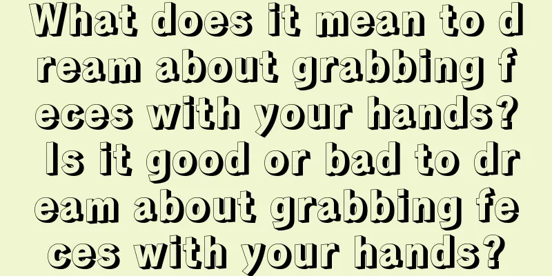 What does it mean to dream about grabbing feces with your hands? Is it good or bad to dream about grabbing feces with your hands?