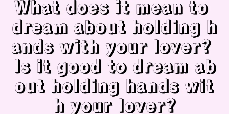 What does it mean to dream about holding hands with your lover? Is it good to dream about holding hands with your lover?