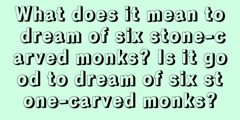 What does it mean to dream of six stone-carved monks? Is it good to dream of six stone-carved monks?