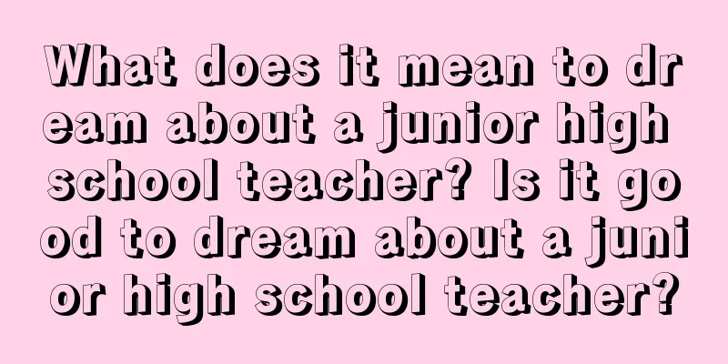 What does it mean to dream about a junior high school teacher? Is it good to dream about a junior high school teacher?