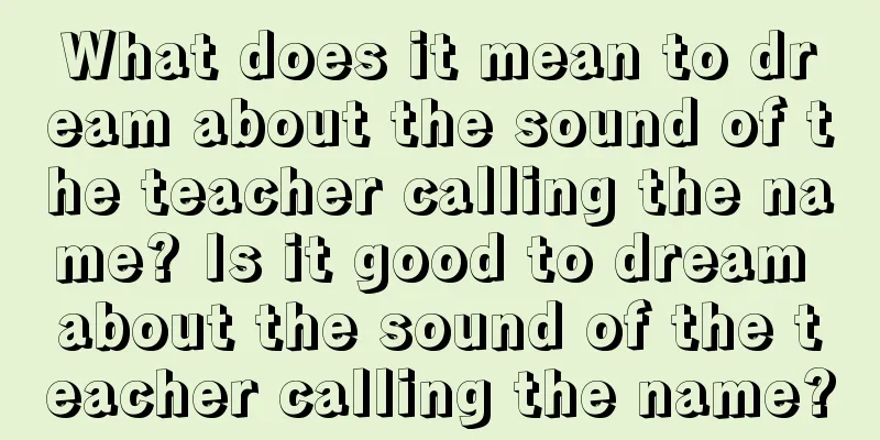 What does it mean to dream about the sound of the teacher calling the name? Is it good to dream about the sound of the teacher calling the name?