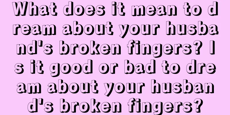 What does it mean to dream about your husband's broken fingers? Is it good or bad to dream about your husband's broken fingers?