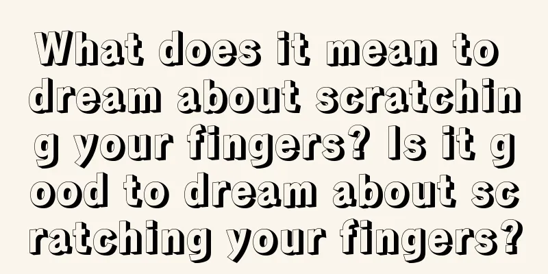 What does it mean to dream about scratching your fingers? Is it good to dream about scratching your fingers?