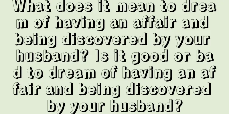 What does it mean to dream of having an affair and being discovered by your husband? Is it good or bad to dream of having an affair and being discovered by your husband?